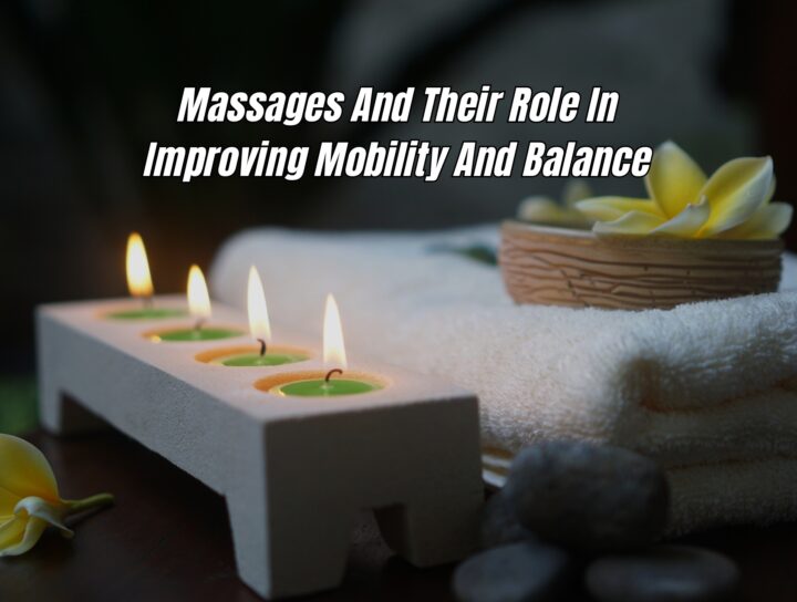 Massages And Their Role In Improving Mobility And Balance